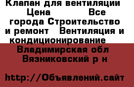 Клапан для вентиляции › Цена ­ 5 000 - Все города Строительство и ремонт » Вентиляция и кондиционирование   . Владимирская обл.,Вязниковский р-н